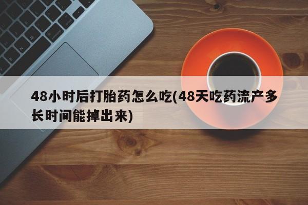 打胎药购买方式48小时后打胎药怎么吃(48天吃药流产多长时间能掉出来)