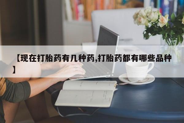 打胎药购买方式【现在打胎药有几种药,打胎药都有哪些品种】