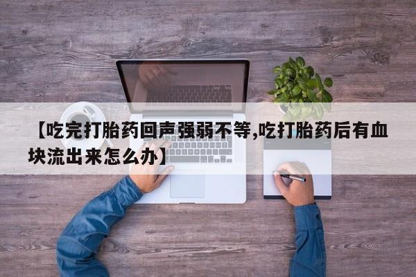 打胎药购买方式【吃完打胎药回声强弱不等,吃打胎药后有血块流出来怎么办】