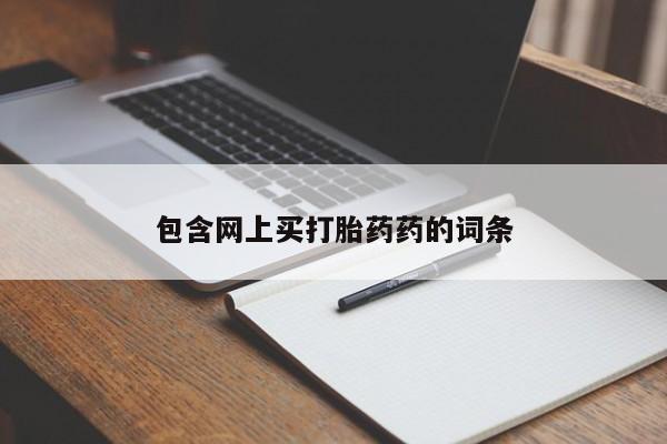 打胎药购买方式包含网上买打胎药药的词条