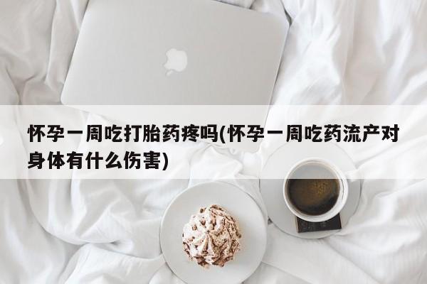 打胎药购买方式怀孕一周吃打胎药疼吗(怀孕一周吃药流产对身体有什么伤害)