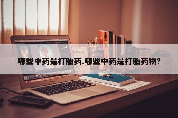 打胎药购买方式哪些中药是打胎药.哪些中药是打胎药物？