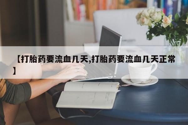 打胎药购买方式【打胎药要流血几天,打胎药要流血几天正常】