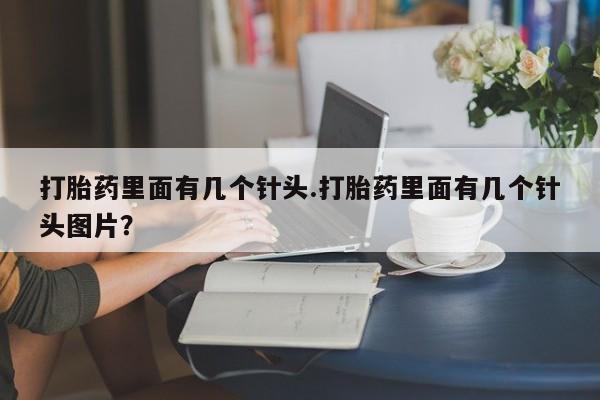 打胎药购买方式打胎药里面有几个针头.打胎药里面有几个针头图片？