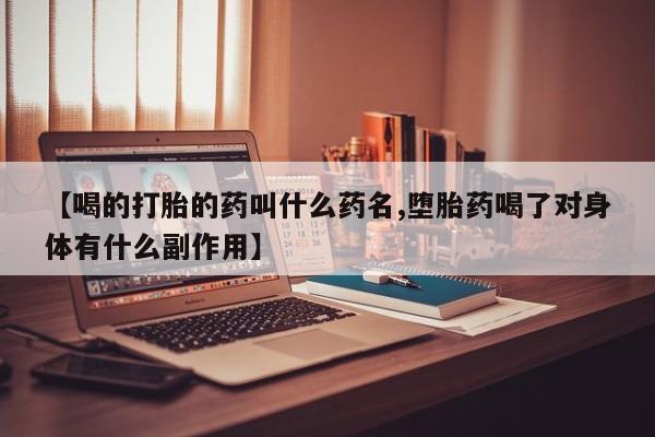 打胎药购买方式【喝的打胎的药叫什么药名,堕胎药喝了对身体有什么副作用】