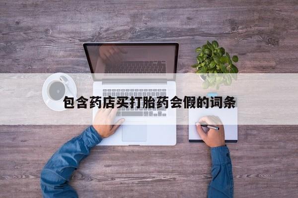 打胎药购买方式包含药店买打胎药会假的词条