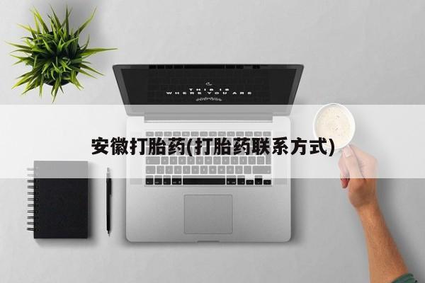 打胎药购买方式安徽打胎药(打胎药联系方式)