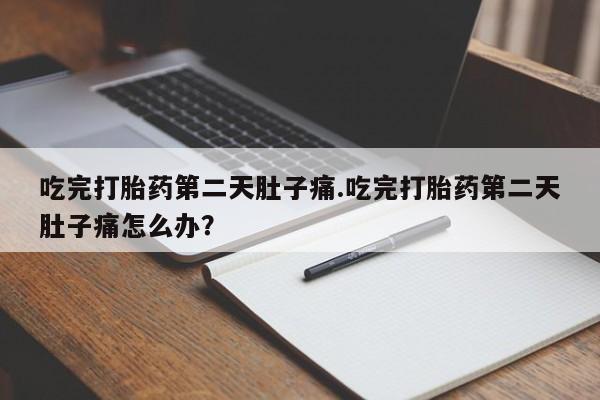 打胎药购买方式吃完打胎药第二天肚子痛.吃完打胎药第二天肚子痛怎么办？