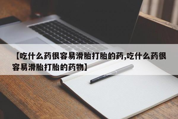 打胎药购买方式【吃什么药很容易滑胎打胎的药,吃什么药很容易滑胎打胎的药物】