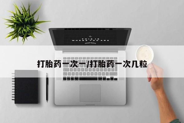 打胎药购买方式打胎药一次一/打胎药一次几粒
