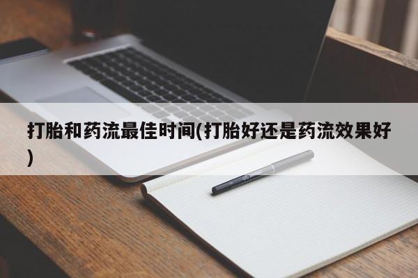 打胎药购买方式打胎和药流最佳时间(打胎好还是药流效果好)