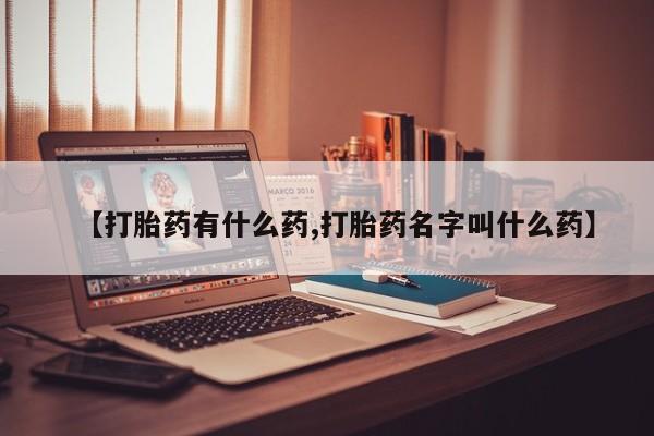 打胎药购买方式【打胎药有什么药,打胎药名字叫什么药】