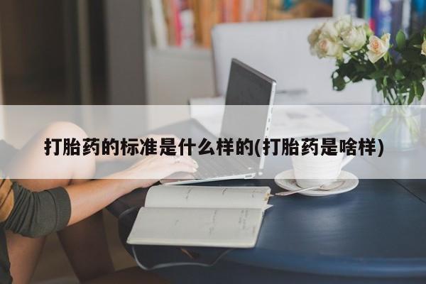 打胎药购买方式打胎药的标准是什么样的(打胎药是啥样)