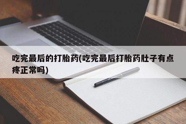 打胎药购买方式吃完最后的打胎药(吃完最后打胎药肚子有点疼正常吗)