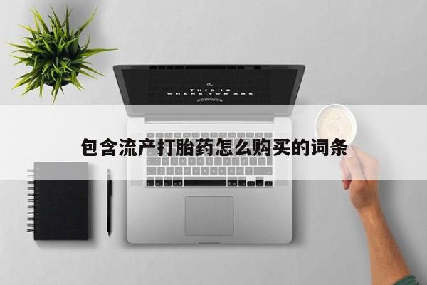 打胎药购买方式包含流产打胎药怎么购买的词条