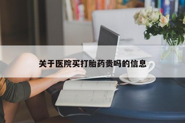 打胎药购买方式关于医院买打胎药贵吗的信息