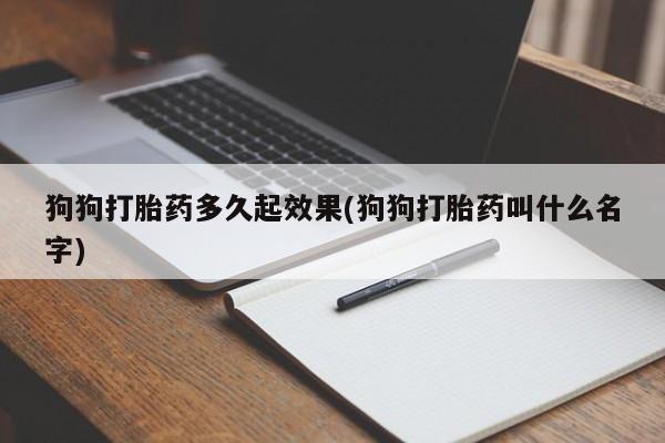 打胎药购买方式狗狗打胎药多久起效果(狗狗打胎药叫什么名字)