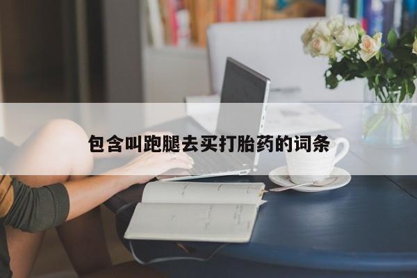 打胎药购买方式包含叫跑腿去买打胎药的词条