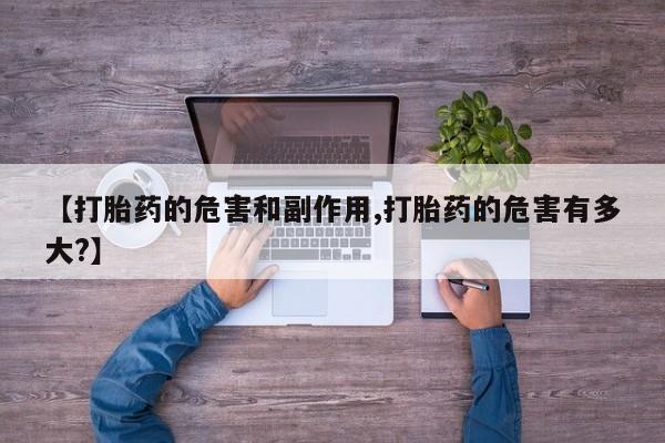 打胎药购买方式【打胎药的危害和副作用,打胎药的危害有多大?】
