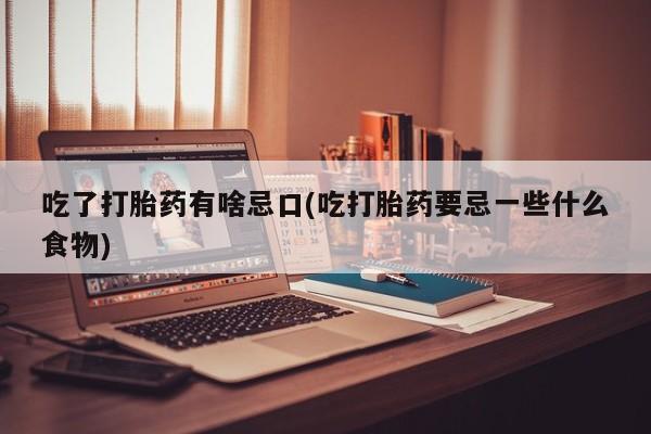 打胎药购买方式吃了打胎药有啥忌口(吃打胎药要忌一些什么食物)