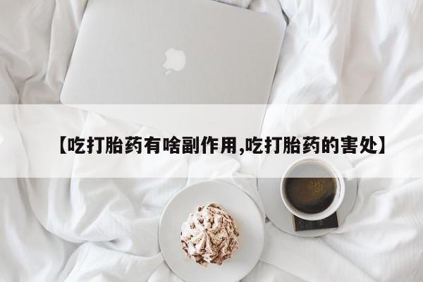 打胎药购买方式【吃打胎药有啥副作用,吃打胎药的害处】
