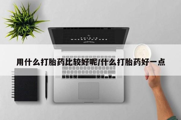 打胎药购买方式用什么打胎药比较好呢/什么打胎药好一点