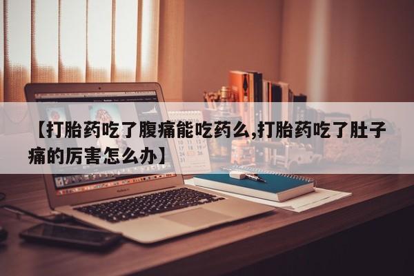 打胎药购买方式【打胎药吃了腹痛能吃药么,打胎药吃了肚子痛的厉害怎么办】