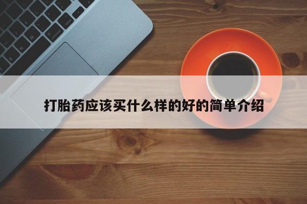 打胎药购买方式打胎药应该买什么样的好的简单介绍