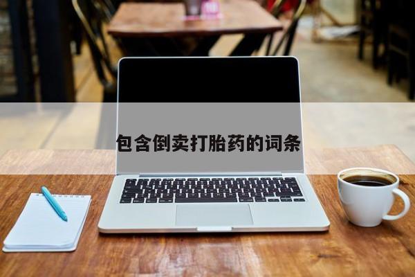 打胎药购买方式包含倒卖打胎药的词条