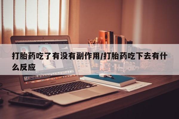 打胎药购买方式打胎药吃了有没有副作用/打胎药吃下去有什么反应
