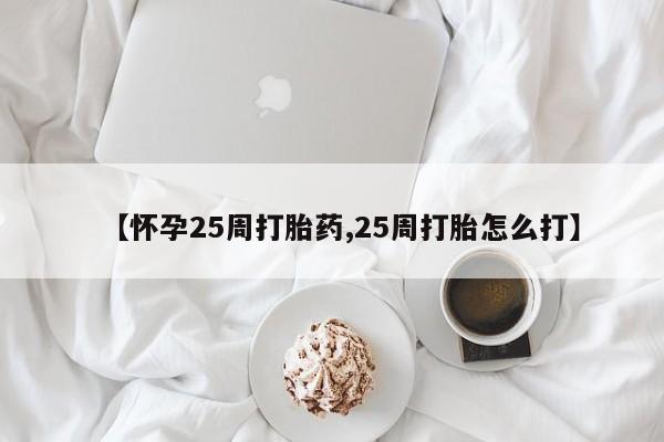 打胎药购买方式【怀孕25周打胎药,25周打胎怎么打】