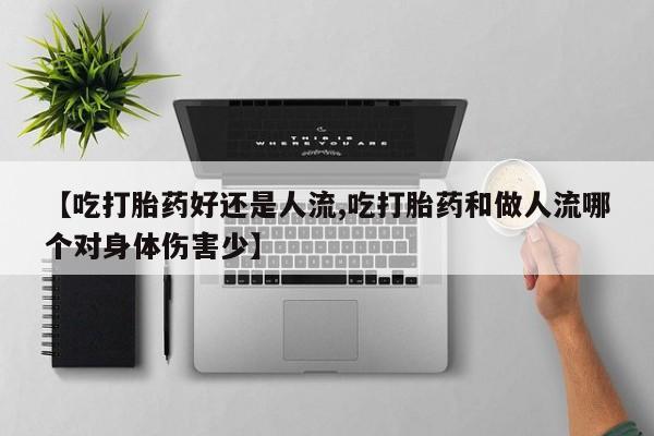 打胎药购买方式【吃打胎药好还是人流,吃打胎药和做人流哪个对身体伤害少】