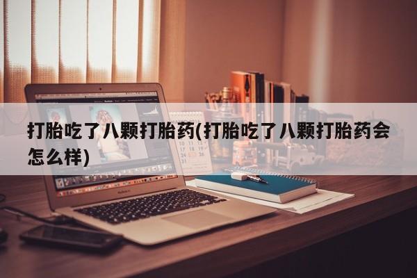 打胎药购买方式打胎吃了八颗打胎药(打胎吃了八颗打胎药会怎么样)