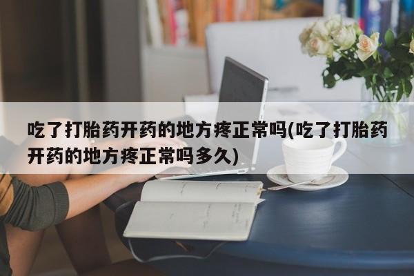 打胎药购买方式吃了打胎药开药的地方疼正常吗(吃了打胎药开药的地方疼正常吗多久)
