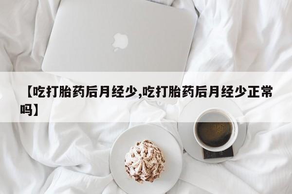 打胎药购买方式【吃打胎药后月经少,吃打胎药后月经少正常吗】