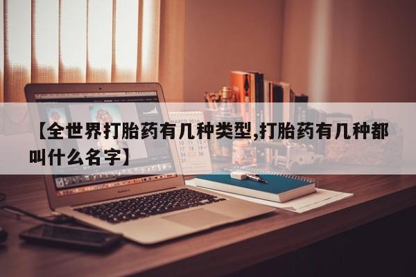 打胎药购买方式【全世界打胎药有几种类型,打胎药有几种都叫什么名字】