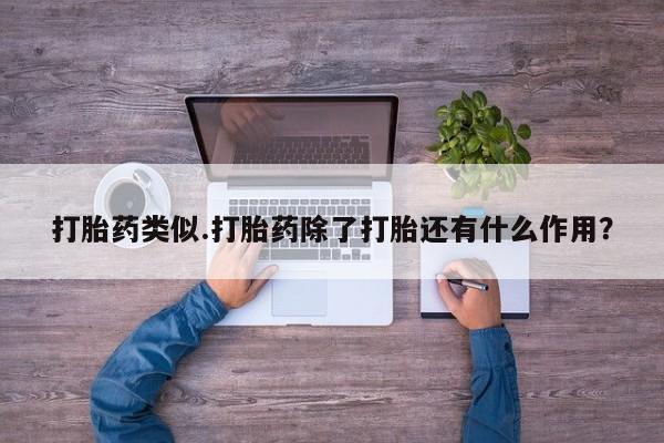 打胎药购买方式打胎药类似.打胎药除了打胎还有什么作用？