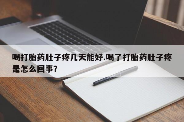 打胎药购买方式喝打胎药肚子疼几天能好.喝了打胎药肚子疼是怎么回事？