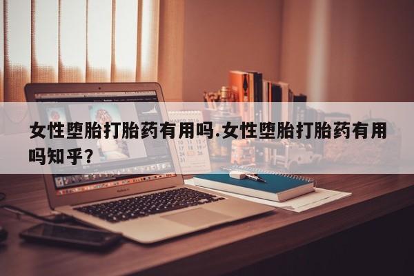 打胎药购买方式女性堕胎打胎药有用吗.女性堕胎打胎药有用吗知乎？