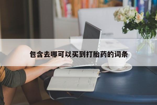 打胎药购买方式包含去哪可以买到打胎药的词条