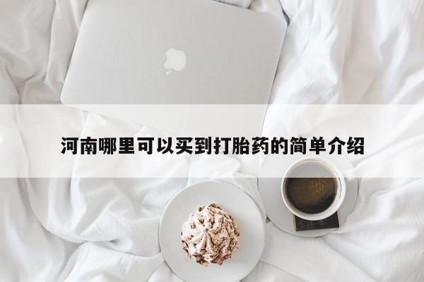打胎药购买方式河南哪里可以买到打胎药的简单介绍