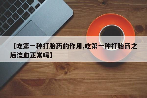 打胎药购买方式【吃第一种打胎药的作用,吃第一种打胎药之后流血正常吗】
