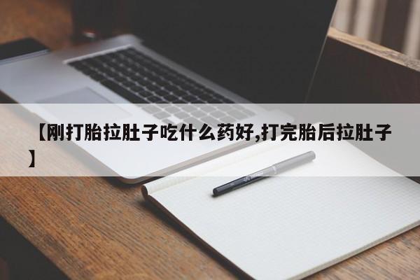 打胎药购买方式【刚打胎拉肚子吃什么药好,打完胎后拉肚子】