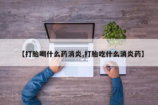 打胎药购买方式【打胎喝什么药消炎,打胎吃什么消炎药】