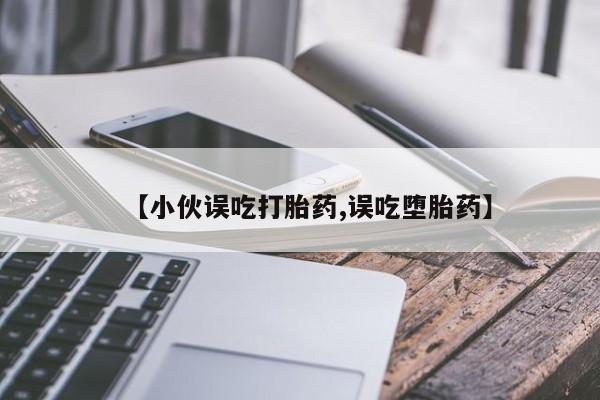 打胎药购买方式【小伙误吃打胎药,误吃堕胎药】