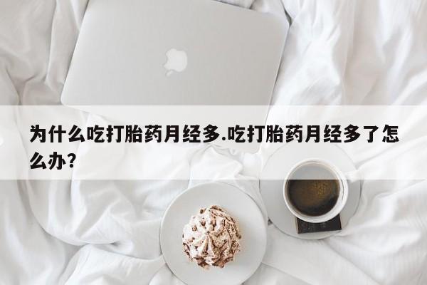 打胎药购买方式为什么吃打胎药月经多.吃打胎药月经多了怎么办？