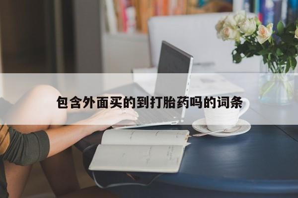 打胎药购买方式包含外面买的到打胎药吗的词条