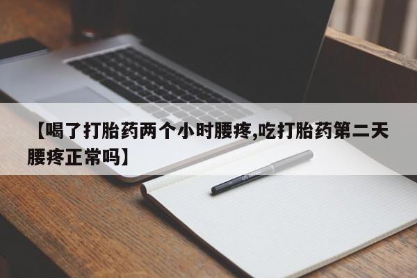 打胎药购买方式【喝了打胎药两个小时腰疼,吃打胎药第二天腰疼正常吗】