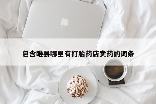 打胎药购买方式包含睢县哪里有打胎药店卖药的词条