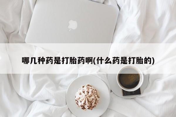 打胎药购买方式哪几种药是打胎药啊(什么药是打胎的)